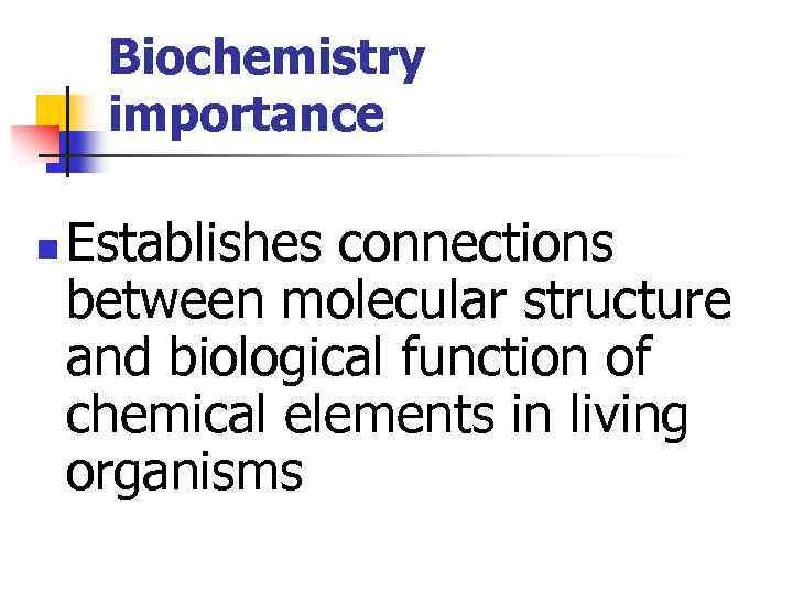 Biochemistry importance n Establishes connections between molecular structure and biological function of chemical elements