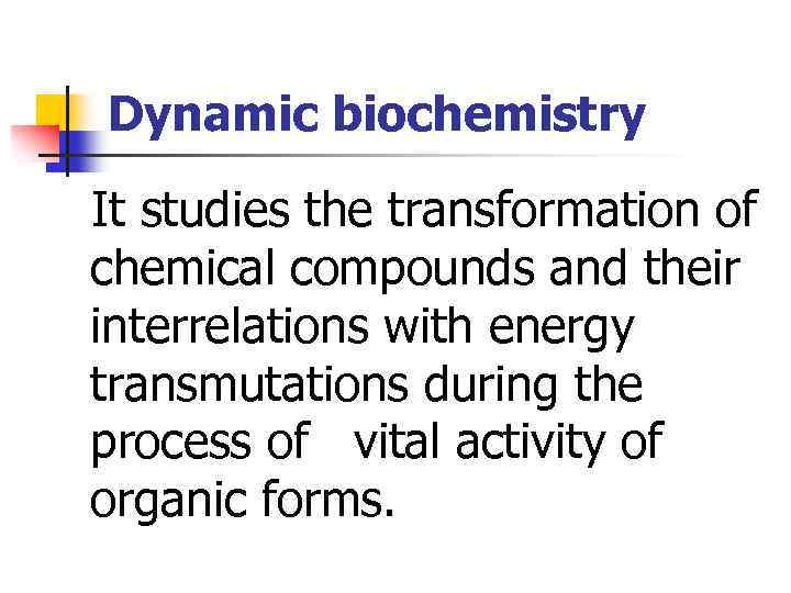 Dynamic biochemistry It studies the transformation of chemical compounds and their interrelations with energy