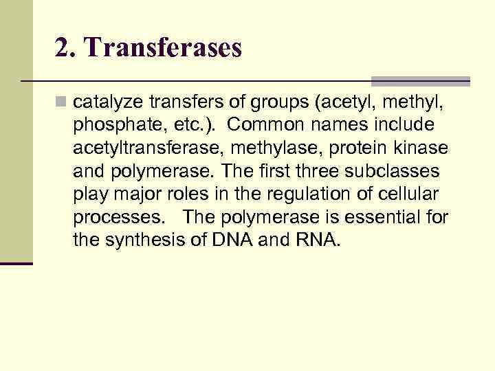 2. Transferases n catalyze transfers of groups (acetyl, methyl, phosphate, etc. ). Common names