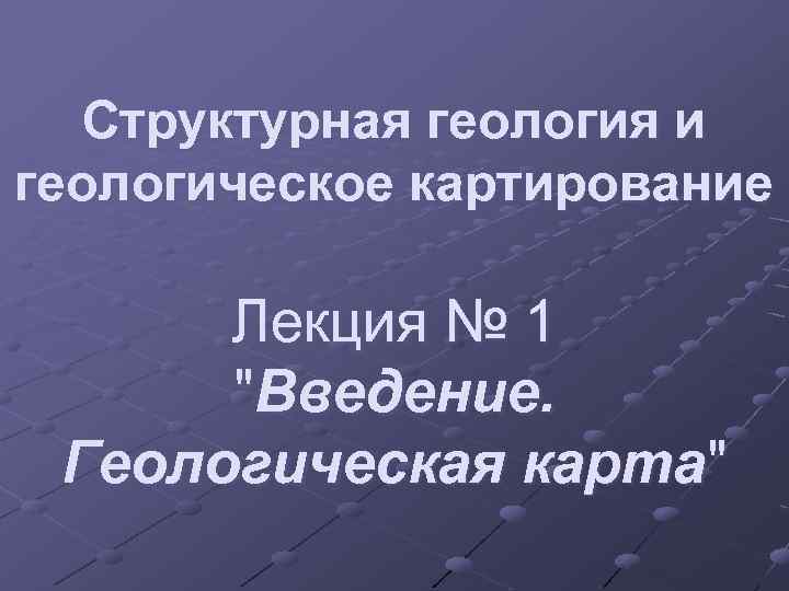 Структурная геология и геологическое картирование Лекция № 1 