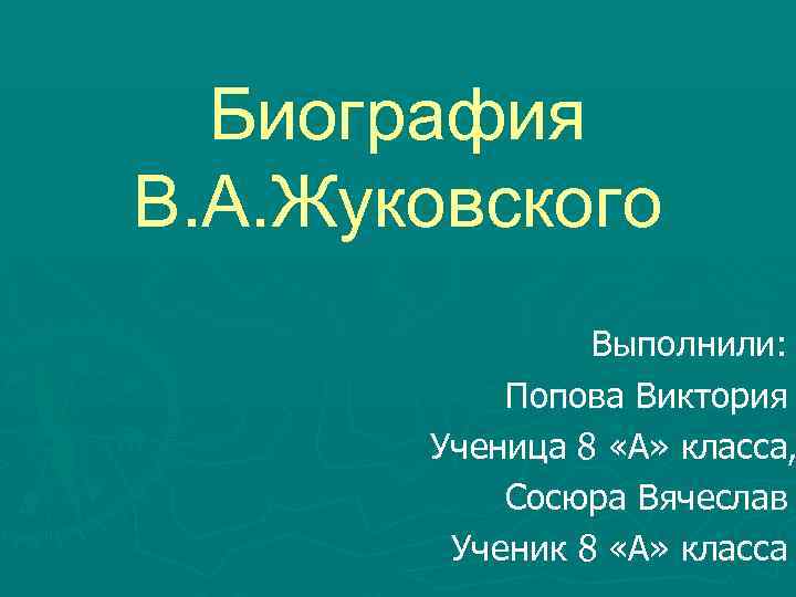 Биография В. А. Жуковского Выполнили: Попова Виктория Ученица 8 «А» класса, Сосюра Вячеслав Ученик