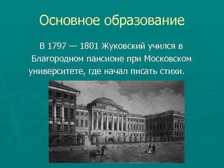 Основное образование В 1797 — 1801 Жуковский учился в Благородном пансионе при Московском университете,