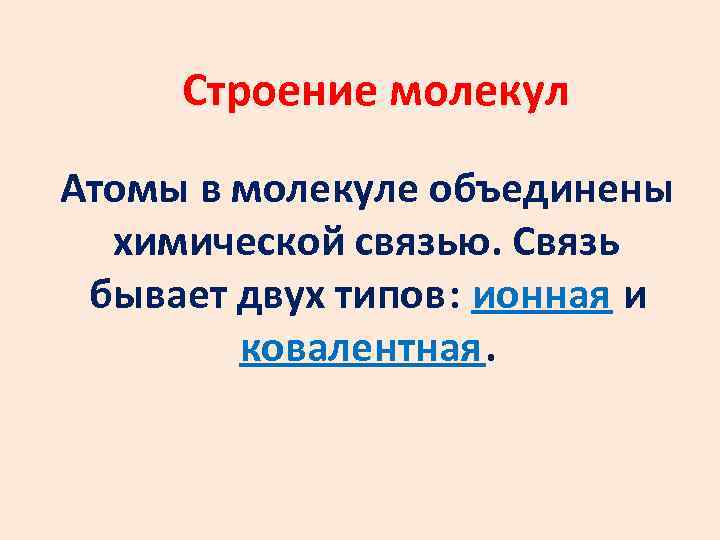 Строение молекул Атомы в молекуле объединены химической связью. Связь бывает двух типов: ионная и