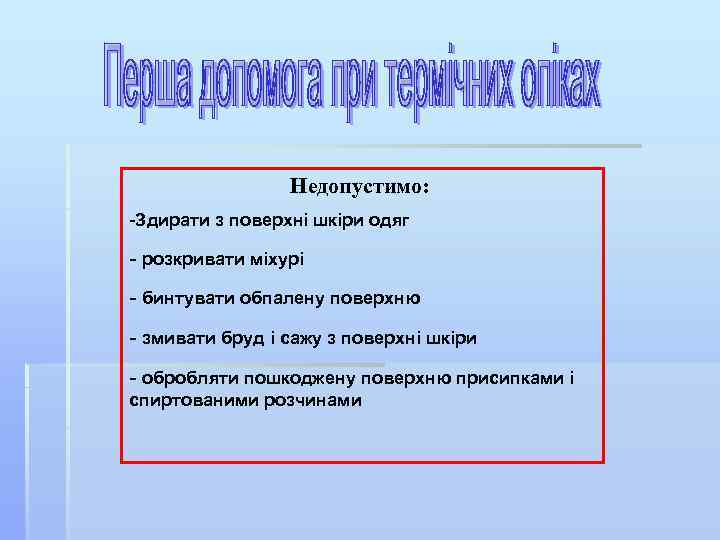 Недопустимо: -Здирати з поверхні шкіри одяг - розкривати міхурі - бинтувати обпалену поверхню -