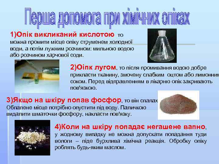 1)Опік викликаний кислотою то можна промити місце опіку струменем холодної води, а потім лужним