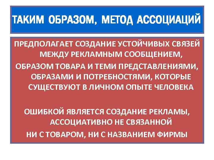 ТАКИМ ОБРАЗОМ, МЕТОД АССОЦИАЦИЙ ПРЕДПОЛАГАЕТ СОЗДАНИЕ УСТОЙЧИВЫХ СВЯЗЕЙ МЕЖДУ РЕКЛАМНЫМ СООБЩЕНИЕМ, ОБРАЗОМ ТОВАРА И