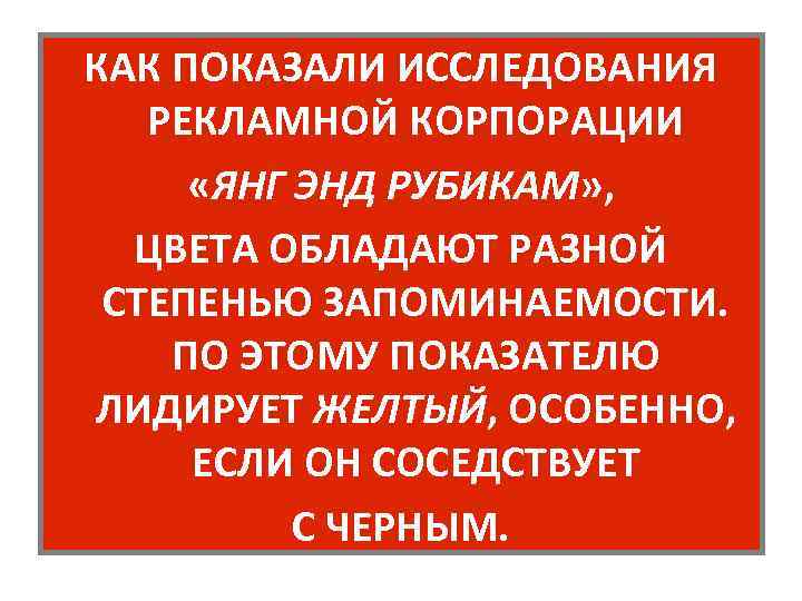КАК ПОКАЗАЛИ ИССЛЕДОВАНИЯ РЕКЛАМНОЙ КОРПОРАЦИИ «ЯНГ ЭНД РУБИКАМ» , ЦВЕТА ОБЛАДАЮТ РАЗНОЙ СТЕПЕНЬЮ ЗАПОМИНАЕМОСТИ.