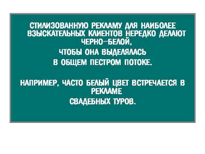 СТИЛИЗОВАННУЮ РЕКЛАМУ ДЛЯ НАИБОЛЕЕ ВЗЫСКАТЕЛЬНЫХ КЛИЕНТОВ НЕРЕДКО ДЕЛАЮТ ЧЕРНО-БЕЛОЙ, ЧТОБЫ ОНА ВЫДЕЛЯЛАСЬ В ОБЩЕМ