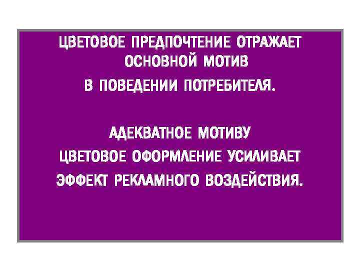ЦВЕТОВОЕ ПРЕДПОЧТЕНИЕ ОТРАЖАЕТ ОСНОВНОЙ МОТИВ В ПОВЕДЕНИИ ПОТРЕБИТЕЛЯ. АДЕКВАТНОЕ МОТИВУ ЦВЕТОВОЕ ОФОРМЛЕНИЕ УСИЛИВАЕТ ЭФФЕКТ
