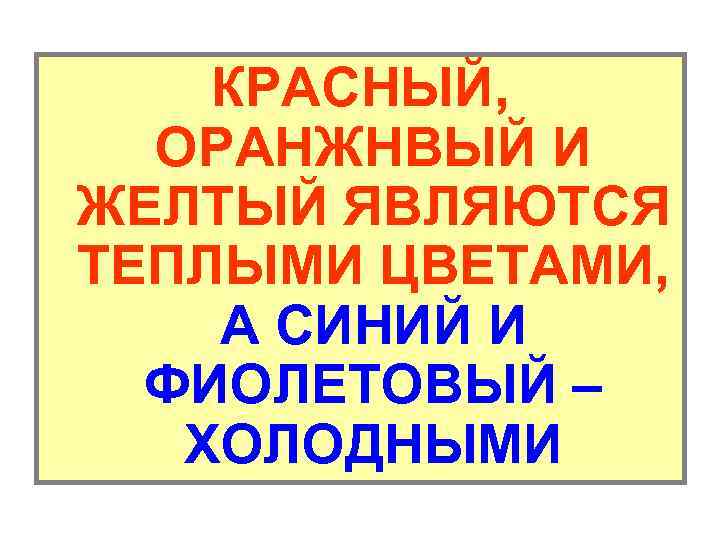 КРАСНЫЙ, ОРАНЖНВЫЙ И ЖЕЛТЫЙ ЯВЛЯЮТСЯ ТЕПЛЫМИ ЦВЕТАМИ, А СИНИЙ И ФИОЛЕТОВЫЙ – ХОЛОДНЫМИ 