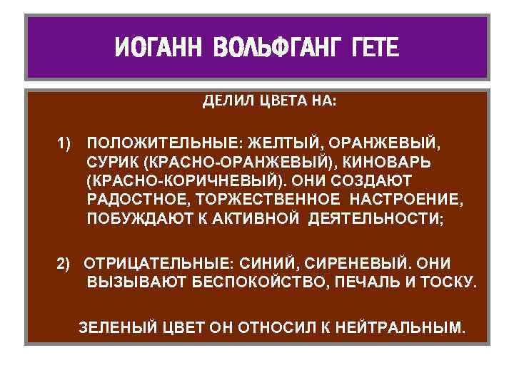 ИОГАНН ВОЛЬФГАНГ ГЕТЕ ДЕЛИЛ ЦВЕТА НА: 1) ПОЛОЖИТЕЛЬНЫЕ: ЖЕЛТЫЙ, ОРАНЖЕВЫЙ, СУРИК (КРАСНО-ОРАНЖЕВЫЙ), КИНОВАРЬ (КРАСНО-КОРИЧНЕВЫЙ).