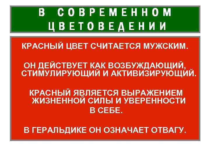 В СОВРЕМЕННОМ ЦВЕТОВЕДЕНИИ КРАСНЫЙ ЦВЕТ СЧИТАЕТСЯ МУЖСКИМ. ОН ДЕЙСТВУЕТ КАК ВОЗБУЖДАЮЩИЙ, СТИМУЛИРУЮЩИЙ И АКТИВИЗИРУЮЩИЙ.