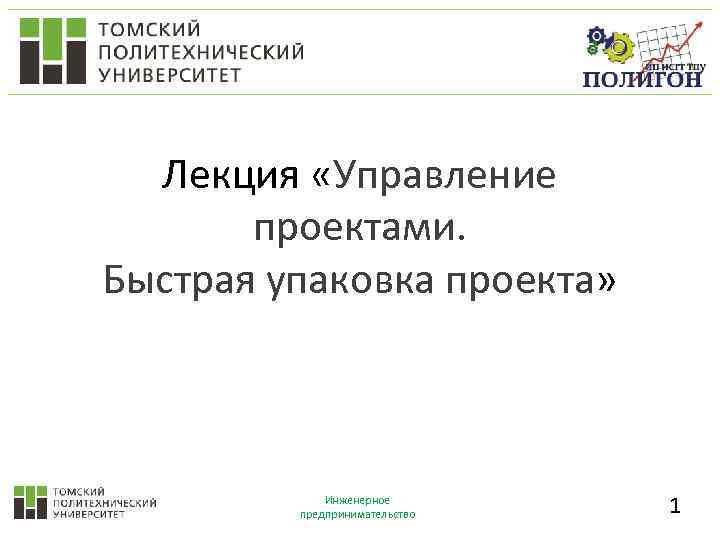 Лекция «Управление проектами. Быстрая упаковка проекта» Инженерное предпринимательство 1 