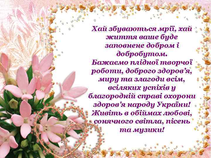 Хай збуваються мрії, хай життя ваше буде заповнене добром і добробутом. Бажаємо плідної творчої