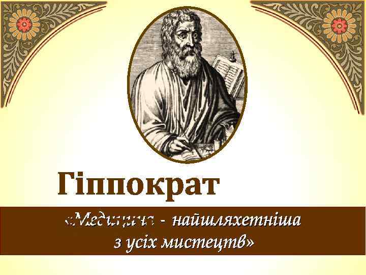 Гіппократ «Медицина – найшляхетніша сказав: з усіх мистецтв» 