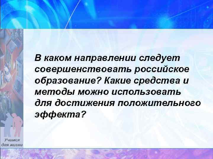 В каком направлении следует совершенствовать российское образование? Какие средства и методы можно использовать для