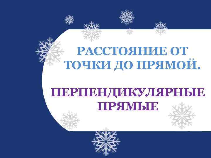 РАССТОЯНИЕ ОТ ТОЧКИ ДО ПРЯМОЙ. ПЕРПЕНДИКУЛЯРНЫЕ ПРЯМЫЕ 