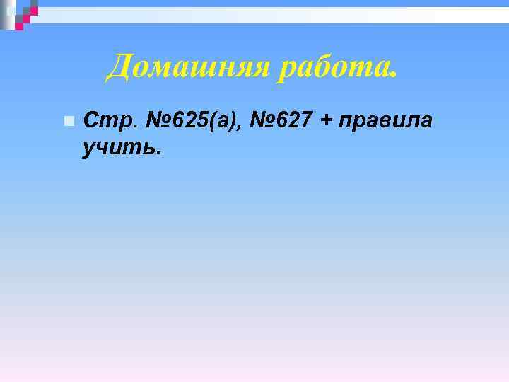 Домашняя работа. n Стр. № 625(а), № 627 + правила учить. 