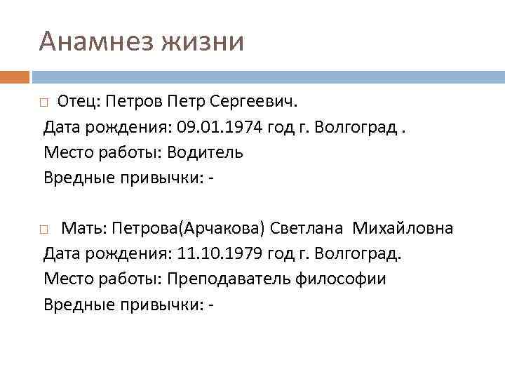 Анамнез жизни Отец: Петров Петр Сергеевич. Дата рождения: 09. 01. 1974 год г. Волгоград.
