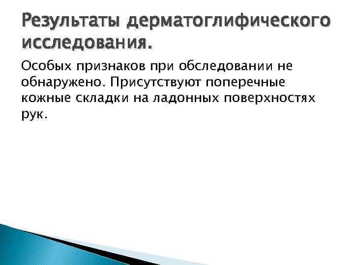 Результаты дерматоглифического исследования. Особых признаков при обследовании не обнаружено. Присутствуют поперечные кожные складки на