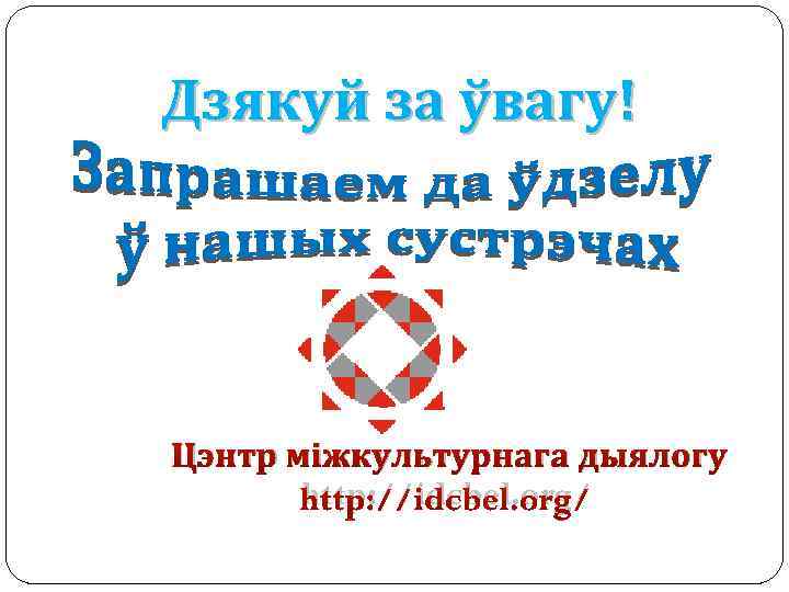 Дзякуй за ўвагу! Цэнтр міжкультурнага дыялогу http: //idcbel. org/ 