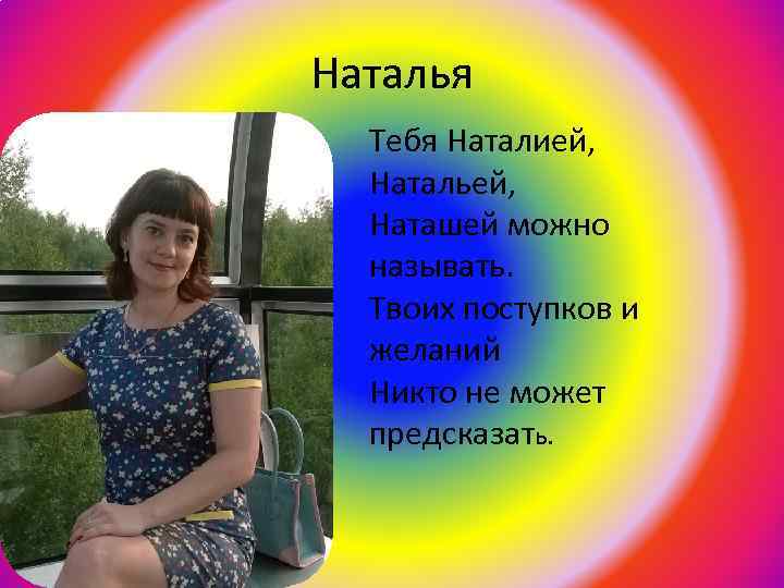 Наталья Тебя Наталией, Натальей, Наташей можно называть. Твоих поступков и желаний Никто не может