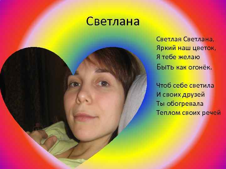 Светлана Светлая Светлана, Яркий наш цветок, Я тебе желаю Быть как огонёк. Чтоб себе