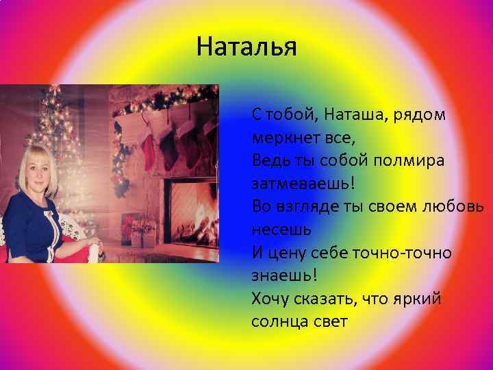 Наталья С тобой, Наташа, рядом меркнет все, Ведь ты собой полмира затмеваешь! Во взгляде
