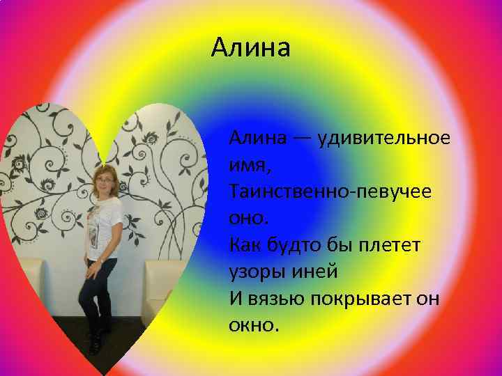 Алина — удивительное имя, Таинственно-певучее оно. Как будто бы плетет узоры иней И вязью