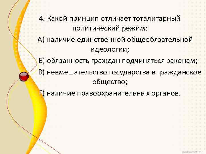 4. Какой принцип отличает тоталитарный политический режим: А) наличие единственной общеобязательной идеологии; Б) обязанность