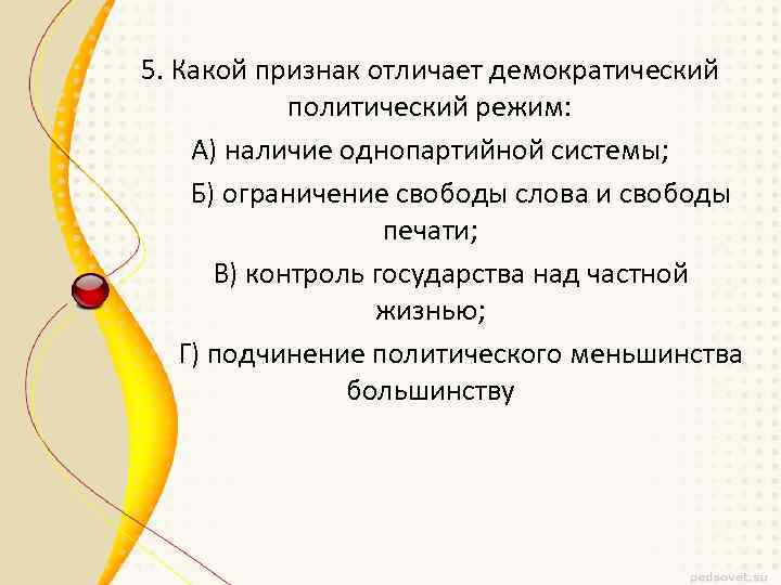 5. Какой признак отличает демократический политический режим: А) наличие однопартийной системы; Б) ограничение свободы