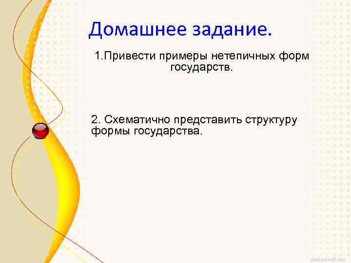 Домашнее задание. 1. Привести примеры нетепичных форм государств. 2. Схематично представить структуру формы государства.