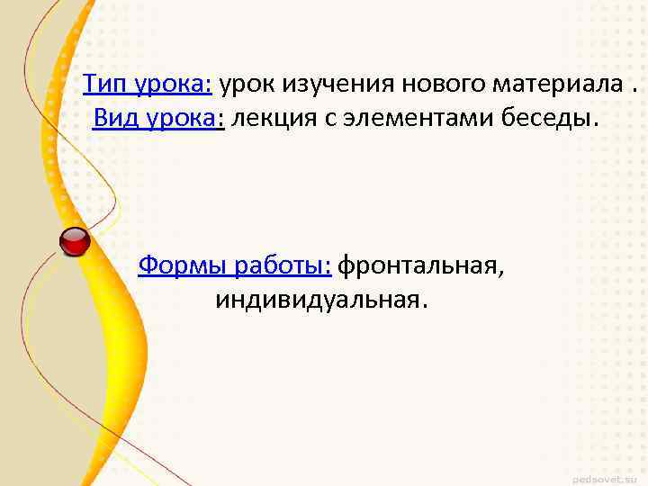 Тип урока: урок изучения нового материала. Вид урока: лекция с элементами беседы. Формы работы: