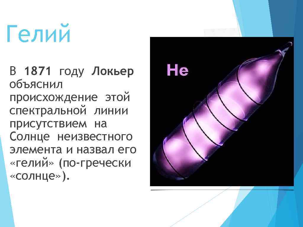 Гелий В 1871 году Локьер объяснил происхождение этой спектральной линии присутствием на Солнце неизвестного