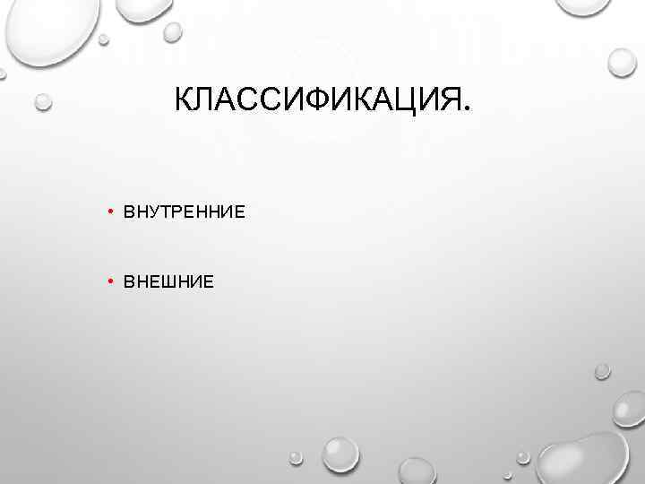 КЛАССИФИКАЦИЯ. • ВНУТРЕННИЕ • ВНЕШНИЕ 