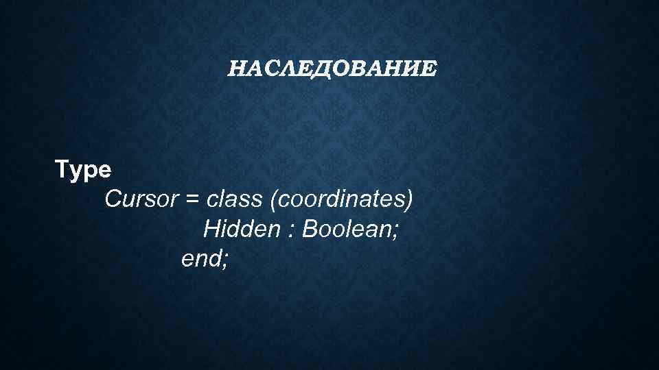 НАСЛЕДОВАНИЕ Type Cursor = class (coordinates) Hidden : Boolean; end; 