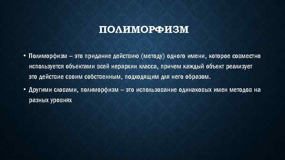 ПОЛИМОРФИЗМ • Полиморфизм – это придание действию (методу) одного имени, которое совместно используется объектами