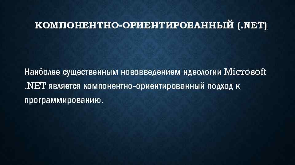 КОМПОНЕНТНО-ОРИЕНТИРОВАННЫЙ (. NET) Наиболее существенным нововведением идеологии Microsoft. NET является компонентно-ориентированный подход к программированию.