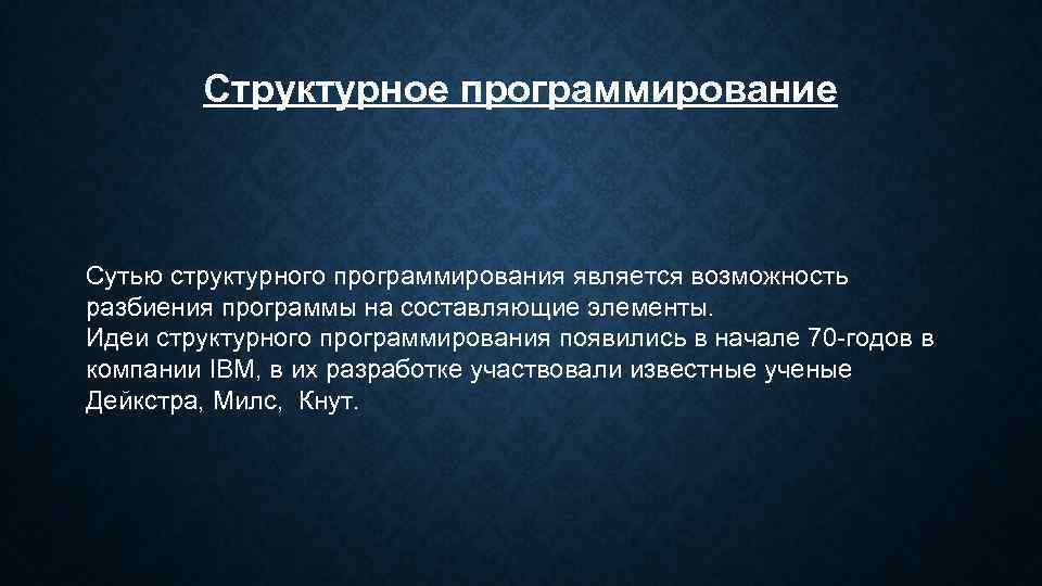 Структурное программирование Сутью структурного программирования является возможность разбиения программы на составляющие элементы. Идеи структурного