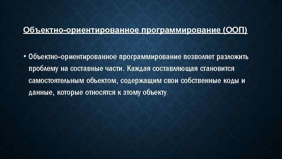 Объектно-ориентированное программирование (ООП) • Объектно-ориентированное программирование позволяет разложить проблему на составные части. Каждая составляющая