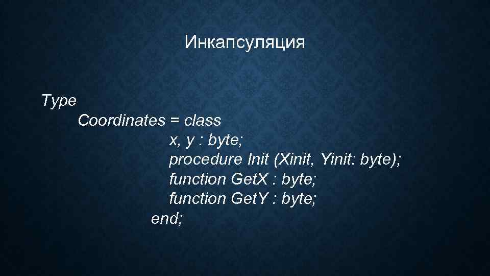Инкапсуляция Type Coordinates = class x, y : byte; procedure Init (Xinit, Yinit: byte);