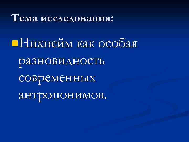 Тема исследования: n. Никнейм как особая разновидность современных антропонимов. 