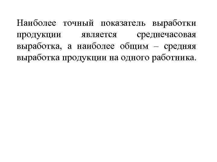 Наиболее точный показатель выработки продукции является среднечасовая выработка, а наиболее общим – средняя выработка