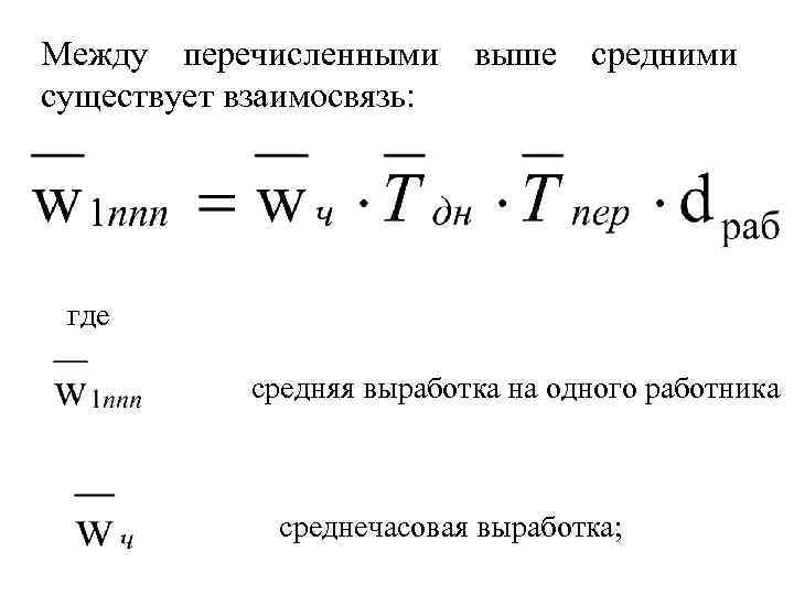 Между перечисленными выше средними существует взаимосвязь: где средняя выработка на одного работника среднечасовая выработка;