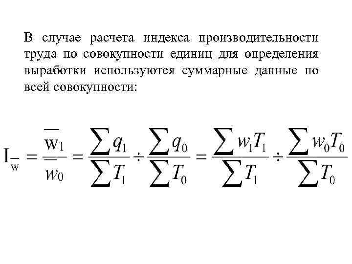 В случае расчета индекса производительности труда по совокупности единиц для определения выработки используются суммарные