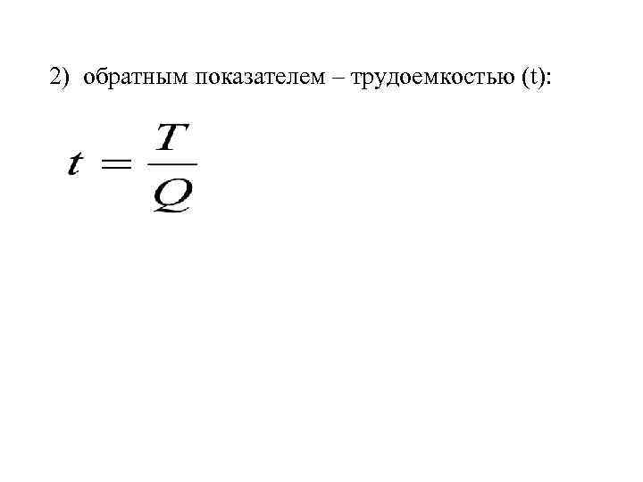 2) обратным показателем – трудоемкостью (t): 