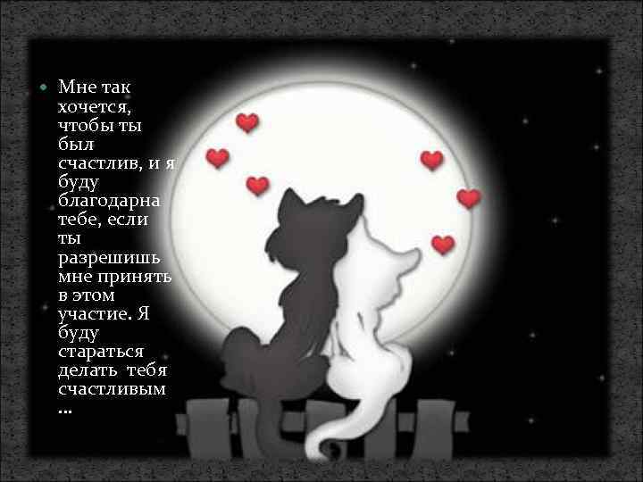  Мне так хочется, чтобы ты был счастлив, и я буду благодарна тебе, если