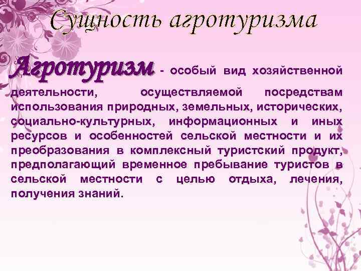 Сущность агротуризма Агротуризм - особый вид хозяйственной деятельности, осуществляемой посредствам использования природных, земельных, исторических,