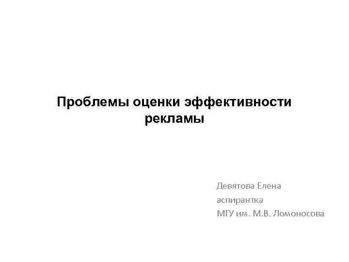 Проблемы оценки эффективности рекламы Девятова Елена аспирантка МГУ им. М. В. Ломоносова 