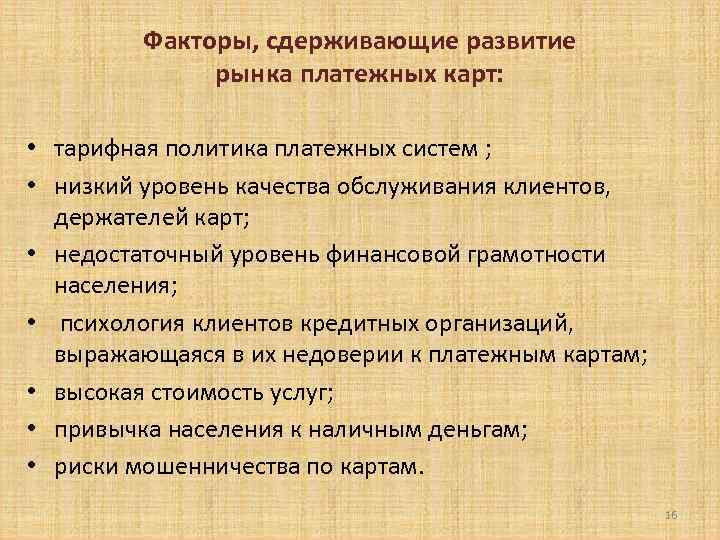 Факторы, сдерживающие развитие рынка платежных карт: • тарифная политика платежных систем ; • низкий